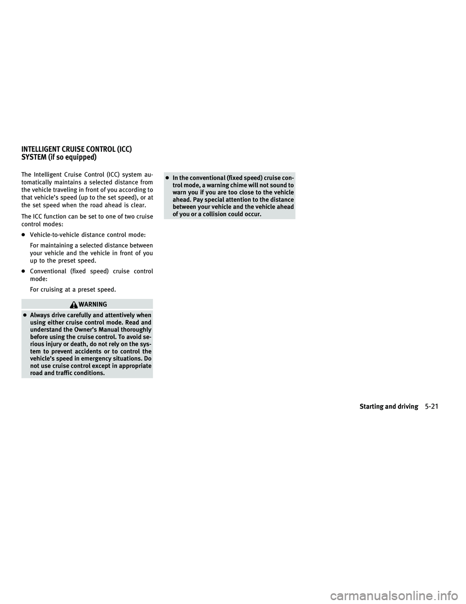 INFINITI G 2010  Owners Manual The Intelligent Cruise Control (ICC) system au-
tomatically maintains a selected distance from
the vehicle traveling in front of you according to
that vehicle’s speed (up to the set speed), or at
th