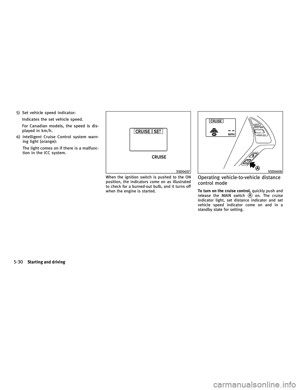 INFINITI G 2010 Owners Manual 5) Set vehicle speed indicator:Indicates the set vehicle speed.
For Canadian models, the speed is dis-
played in km/h.
6) Intelligent Cruise Control system warn- ing light (orange):
The light comes on INFINITI G 2010 Owners Manual 5) Set vehicle speed indicator:Indicates the set vehicle speed.
For Canadian models, the speed is dis-
played in km/h.
6) Intelligent Cruise Control system warn- ing light (orange):
The light comes on