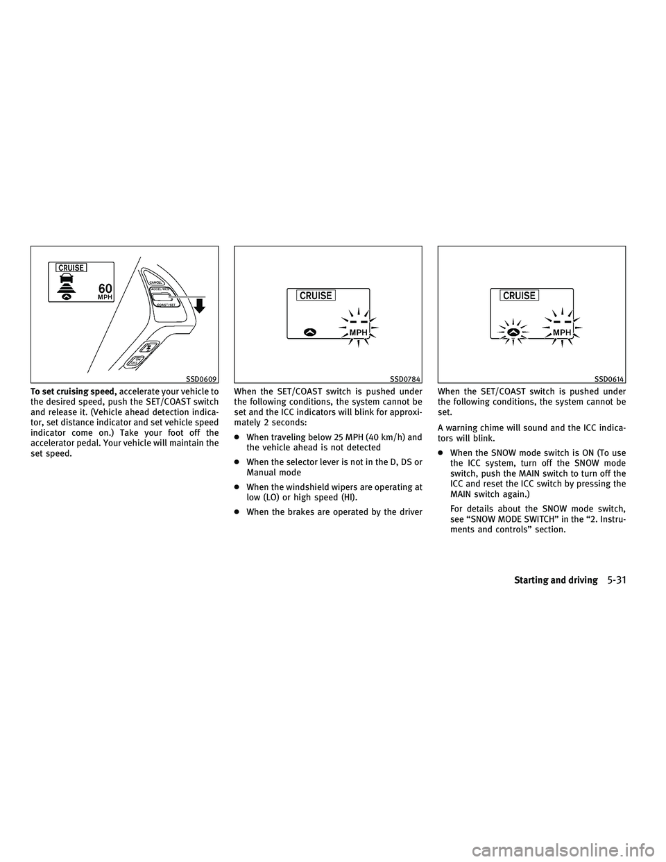 INFINITI G 2010  Owners Manual To set cruising speed,accelerate your vehicle to
the desired speed, push the SET/COAST switch
and release it. (Vehicle ahead detection indica-
tor, set distance indicator and set vehicle speed
indicat