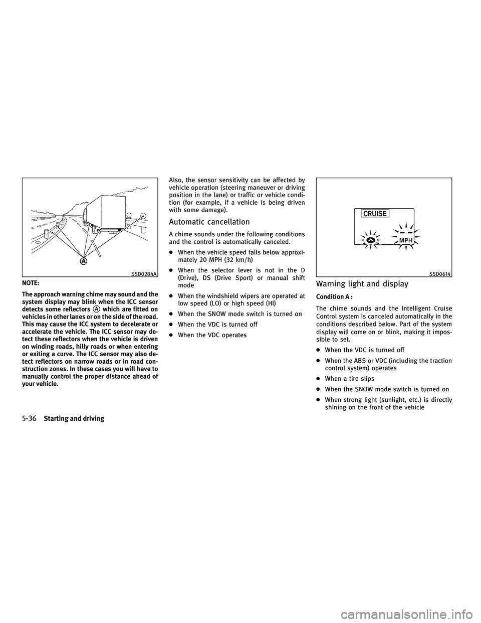 INFINITI G 2010  Owners Manual NOTE:
The approach warning chime may sound and the
system display may blink when the ICC sensor
detects some reflectors
Awhich are fitted on
vehicles in other lanes or on the side of the road.
This m