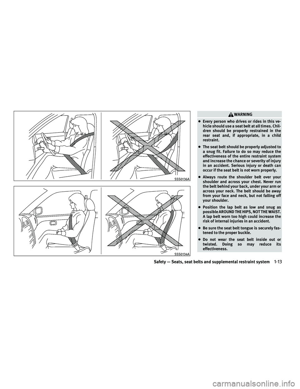 INFINITI G 2010  Owners Manual WARNING
●Every person who drives or rides in this ve-
hicle should use a seat belt at all times. Chil-
dren should be properly restrained in the
rear seat and, if appropriate, in a child
restraint.
