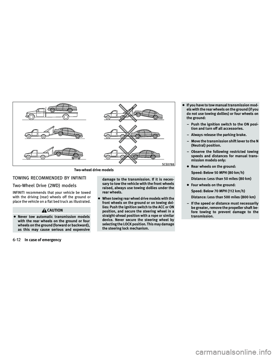 INFINITI G 2010  Owners Manual TOWING RECOMMENDED BY INFINITI
Two-Wheel Drive (2WD) models
INFINITI recommends that your vehicle be towed
with the driving (rear) wheels off the ground or
place the vehicle on a flat bed truck as ill