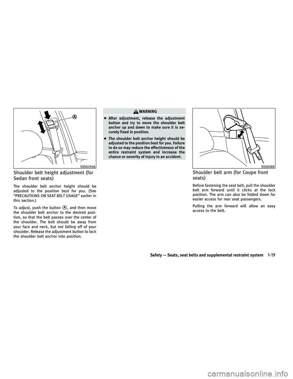 INFINITI G 2010 Service Manual Shoulder belt height adjustment (for
Sedan front seats)
The shoulder belt anchor height should be
adjusted to the position best for you. (See
“PRECAUTIONS ON SEAT BELT USAGE” earlier in
this secti