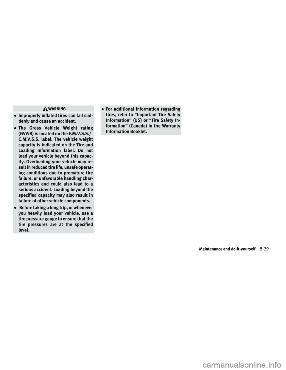 INFINITI G 2010  Owners Manual WARNING
●Improperly inflated tires can fail sud-
denly and cause an accident.
●The Gross Vehicle Weight rating
(GVWR) is located on the F.M.V.S.S./
C.M.V.S.S. label. The vehicle weight
capacity is