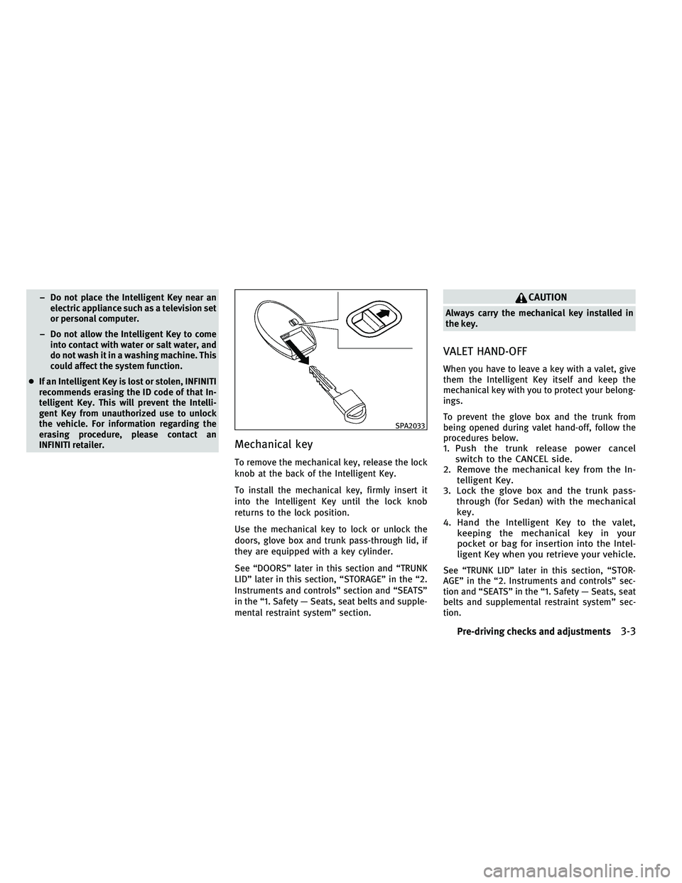 INFINITI G 2011  Owners Manual – Do not place the Intelligent Key near anelectric appliance such as a television set
or personal computer.
– Do not allow the Intelligent Key to come into contact with water or salt water, and
do