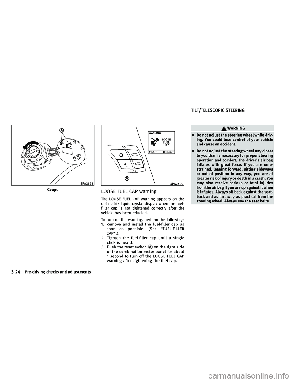 INFINITI G 2011  Owners Manual LOOSE FUEL CAP warning
The LOOSE FUEL CAP warning appears on the
dot matrix liquid crystal display when the fuel-
filler cap is not tightened correctly after the
vehicle has been refueled.
To turn off