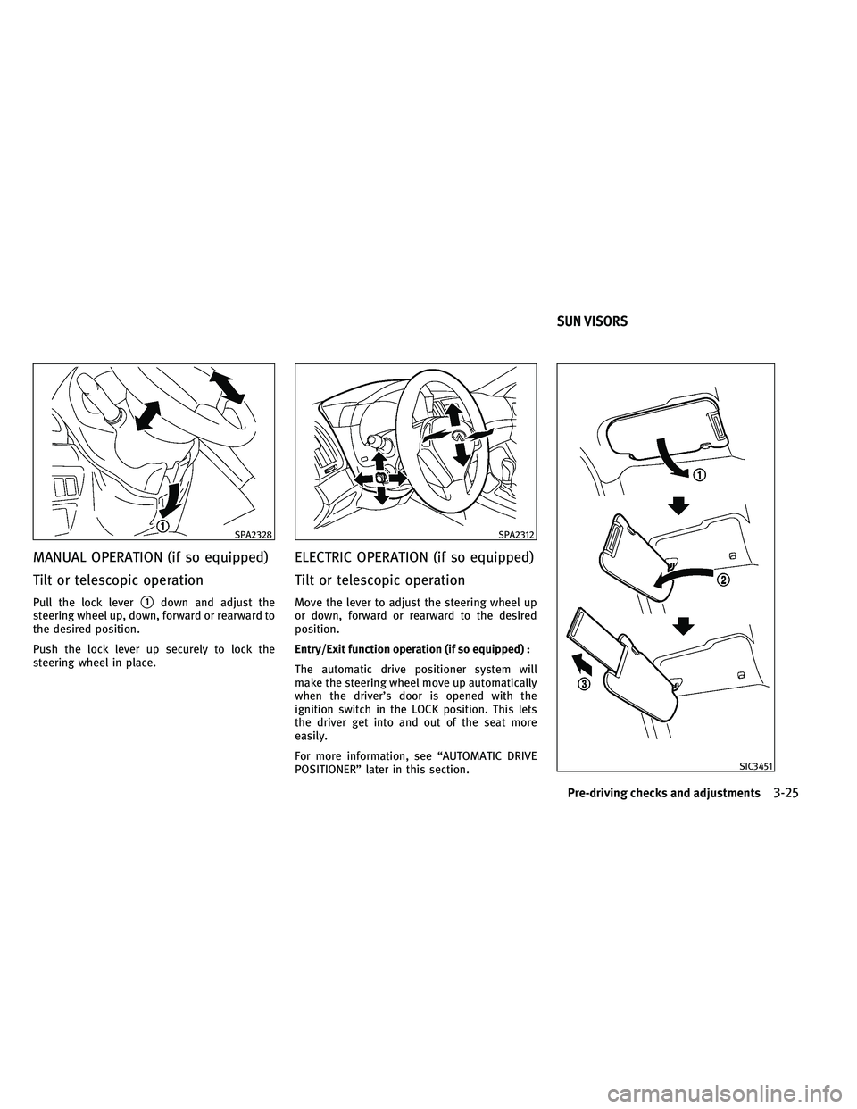 INFINITI G 2011  Owners Manual MANUAL OPERATION (if so equipped)
Tilt or telescopic operation
Pull the lock lever1down and adjust the
steering wheel up, down, forward or rearward to
the desired position.
Push the lock lever up sec