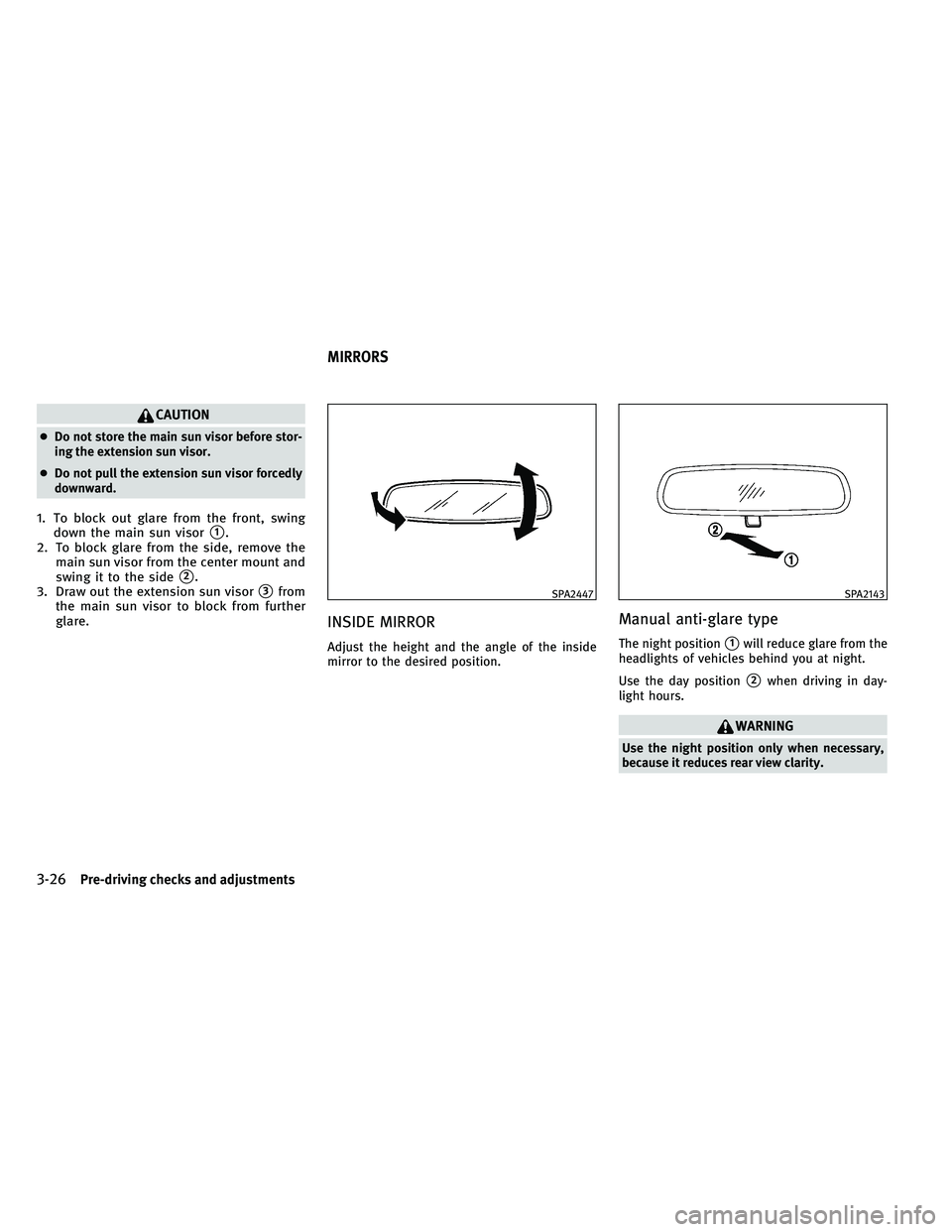 INFINITI G 2011  Owners Manual CAUTION
●Do not store the main sun visor before stor-
ing the extension sun visor.
● Do not pull the extension sun visor forcedly
downward.
1. To block out glare from the front, swing
down the mai