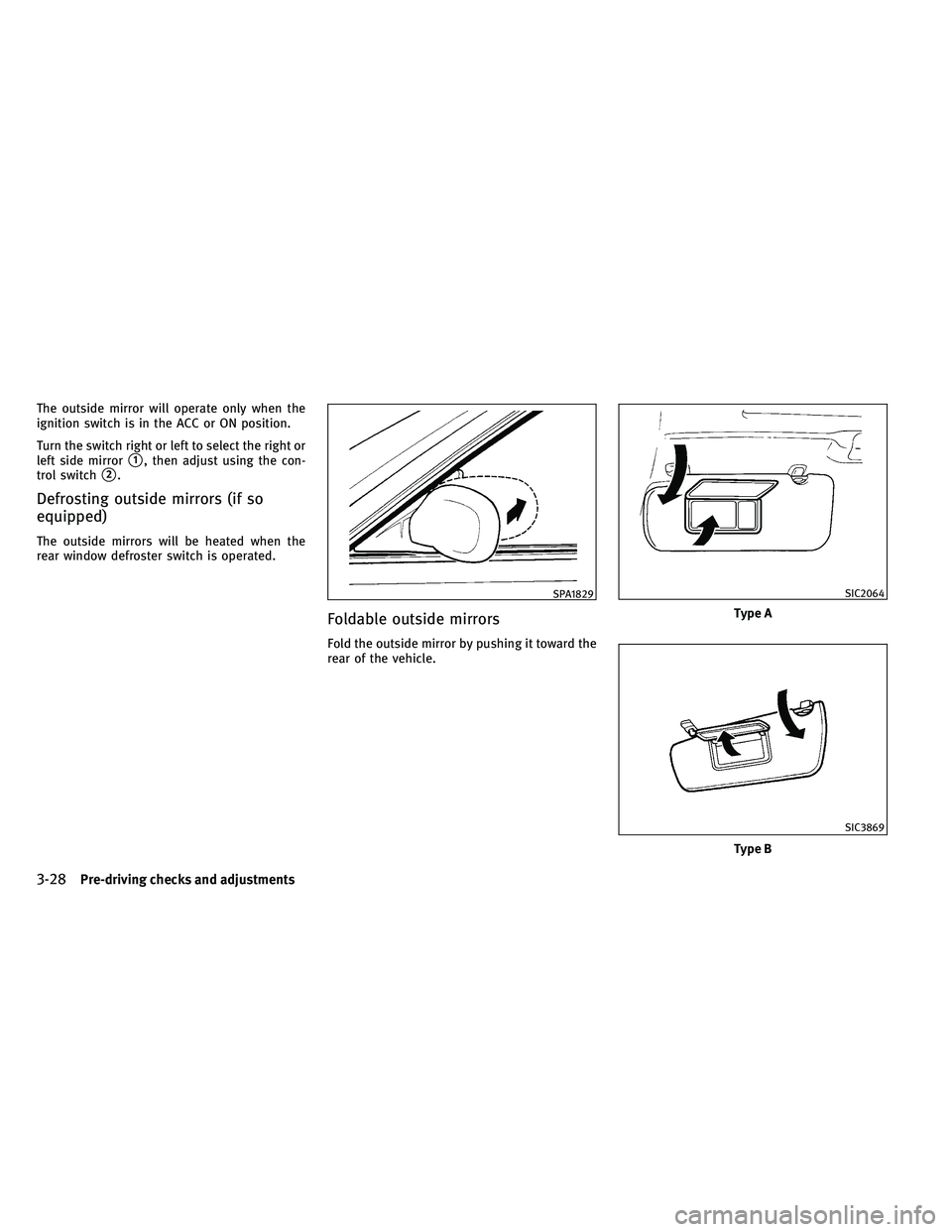 INFINITI G 2011  Owners Manual The outside mirror will operate only when the
ignition switch is in the ACC or ON position.
Turn the switch right or left to select the right or
left side mirror
1, then adjust using the con-
trol sw