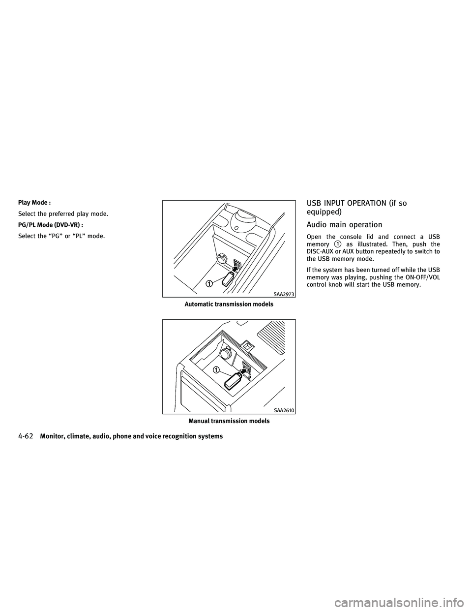 INFINITI G 2011  Owners Manual Play Mode :
Select the preferred play mode.
PG/PL Mode (DVD-VR) :
Select the “PG” or “PL” mode.USB INPUT OPERATION (if so
equipped)
Audio main operation
Open the console lid and connect a USB
