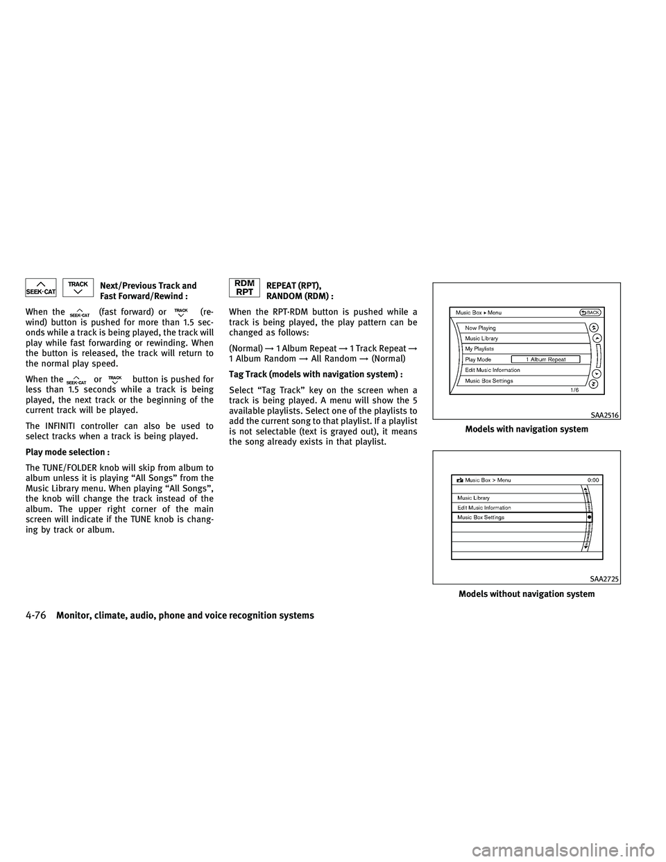 INFINITI G 2011  Owners Manual Next/Previous Track and
Fast Forward/Rewind :
When the
(fast forward) or(re-
wind) button is pushed for more than 1.5 sec-
onds while a track is being played, the track will
play while fast forwarding