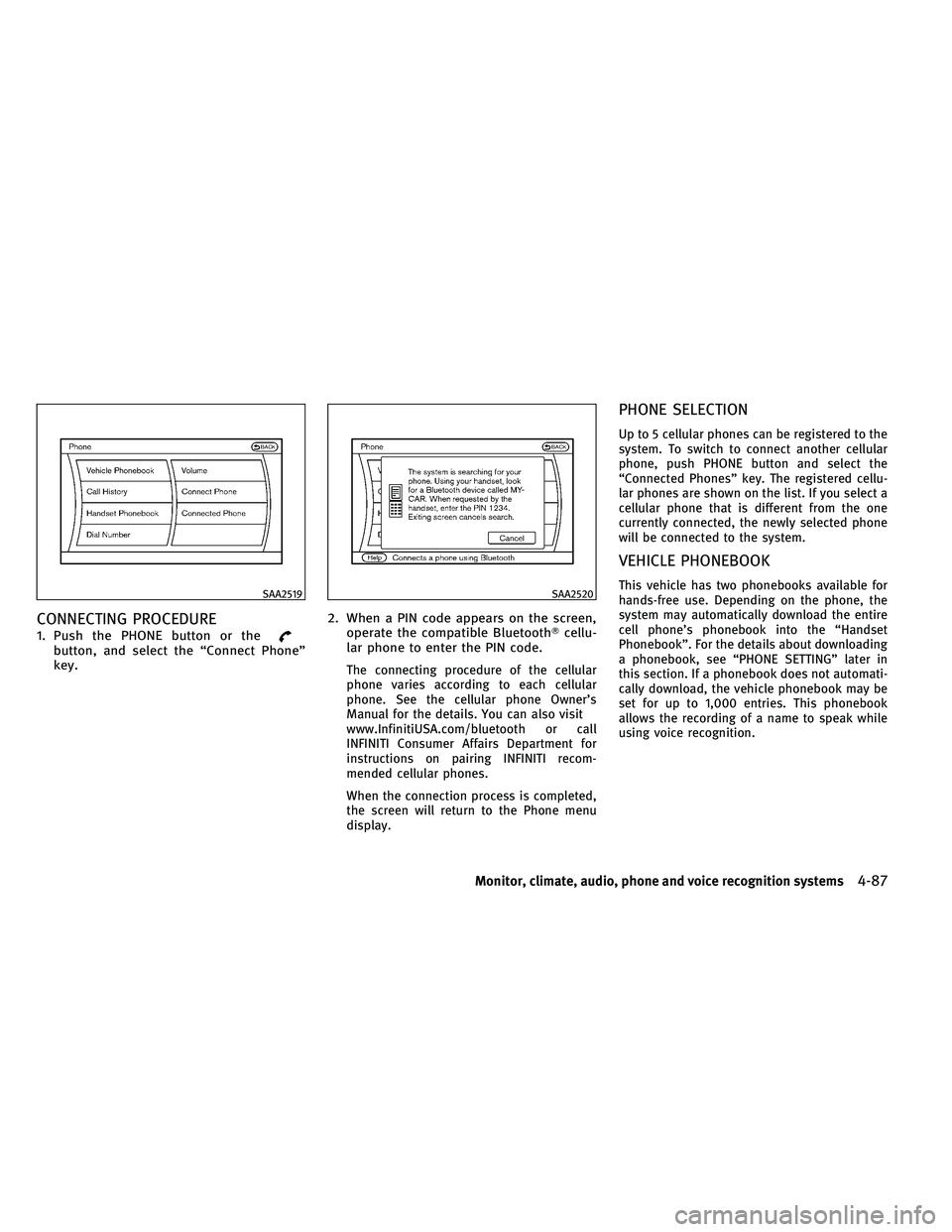 INFINITI G 2011  Owners Manual CONNECTING PROCEDURE
1. Push the PHONE button or thebutton, and select the “Connect Phone”
key.2. When a PIN code appears on the screen,
operate the compatible Bluetooth cellu-
lar phone to enter
