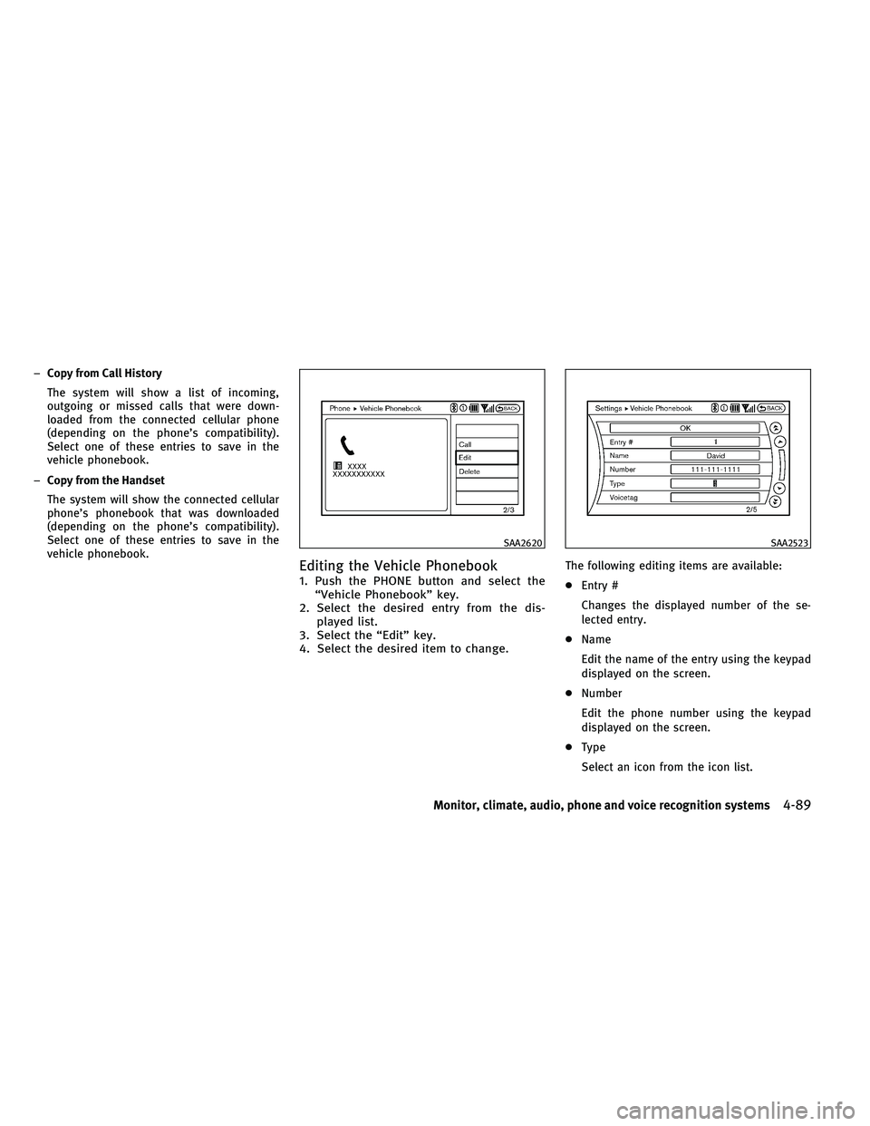 INFINITI G 2011  Owners Manual –Copy from Call History
The system will show a list of incoming,
outgoing or missed calls that were down-
loaded from the connected cellular phone
(depending on the phone’s compatibility).
Select 