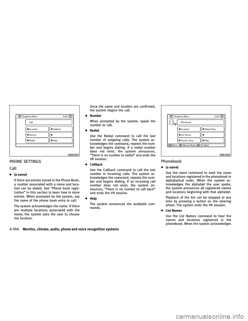 INFINITI G 2011  Owners Manual PHONE SETTINGS
Call
●(a name)
If there are entries stored in the Phone Book,
a number associated with a name and loca-
tion can be dialed. See “Phone book regis-
tration” in this section to lear