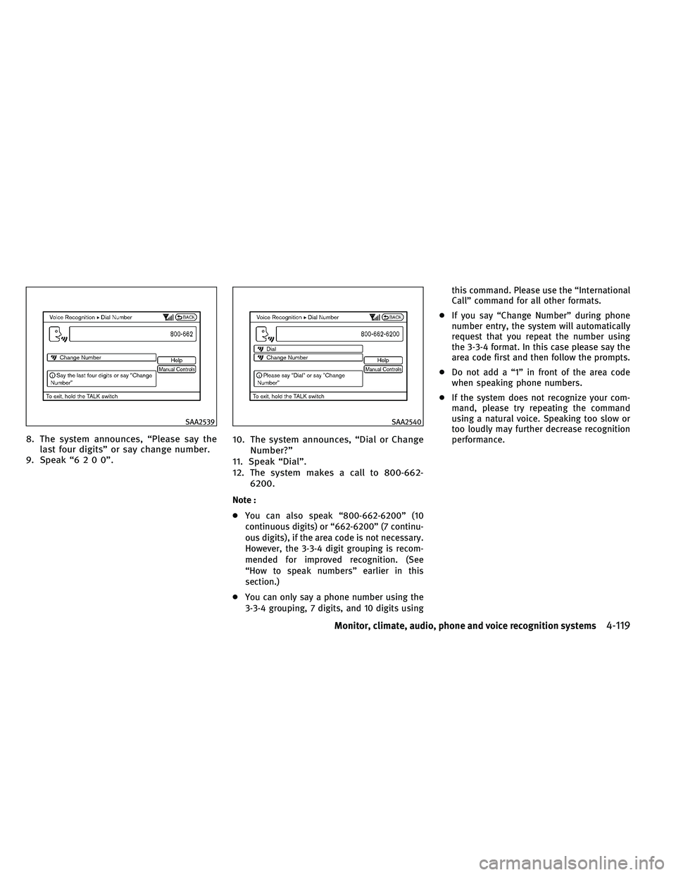 INFINITI G 2011  Owners Manual 8. The system announces, “Please say thelast four digits” or say change number.
9. Speak “6200”. 10. The system announces, “Dial or Change
Number?”
11. Speak “Dial”.
12. The system mak