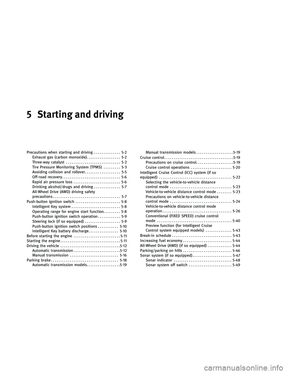 INFINITI G 2011 Owners Manual 5 Starting and driving
Precautions when starting and driving.............. 5-2
Exhaust gas (carbon monoxide) .................. 5-2
Three-way catalyst ............................. 5-2
Tire Pressure M INFINITI G 2011 Owners Manual 5 Starting and driving
Precautions when starting and driving.............. 5-2
Exhaust gas (carbon monoxide) .................. 5-2
Three-way catalyst ............................. 5-2
Tire Pressure M