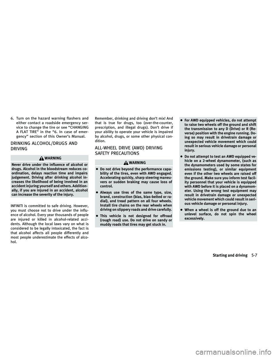 INFINITI G 2011  Owners Manual 6. Turn on the hazard warning flashers andeither contact a roadside emergency ser-
vice to change the tire or see “CHANGING
A FLAT TIRE” in the “6. In case of emer-
gency” section of this Owne