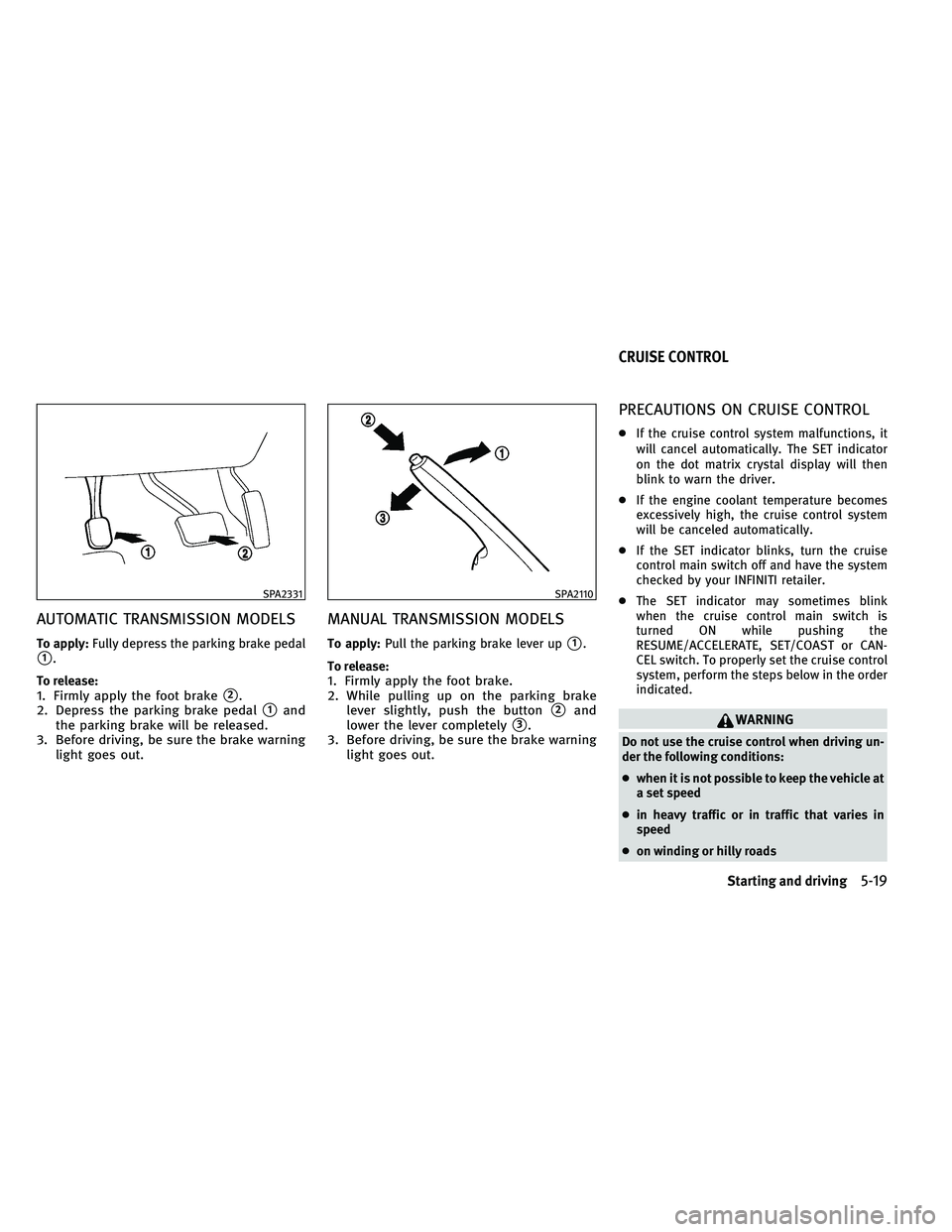 INFINITI G 2011  Owners Manual AUTOMATIC TRANSMISSION MODELS
To apply:Fully depress the parking brake pedal
1.
To release:
1. Firmly apply the foot brake2.
2. Depress the parking brake pedal
1and
the parking brake will be releas