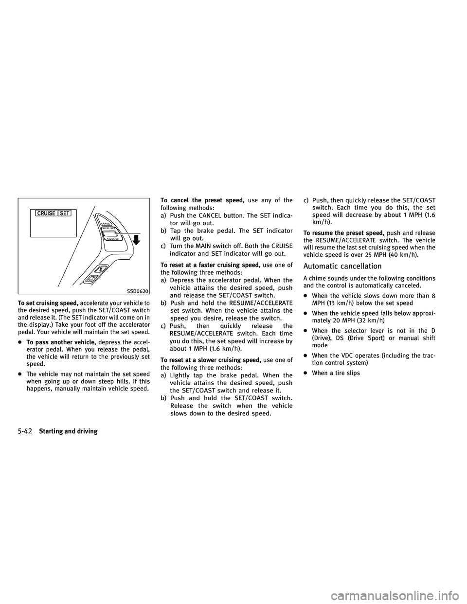 INFINITI G 2011  Owners Manual To set cruising speed,accelerate your vehicle to
the desired speed, push the SET/COAST switch
and release it. (The SET indicator will come on in
the display.) Take your foot off the accelerator
pedal.