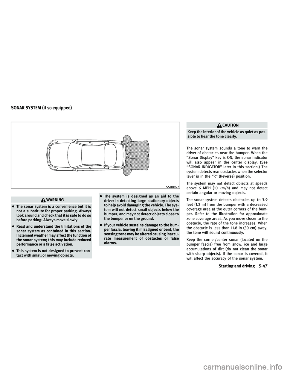 INFINITI G 2011  Owners Manual WARNING
●The sonar system is a convenience but it is
not a substitute for proper parking. Always
look around and check that it is safe to do so
before parking. Always move slowly.
● Read and under