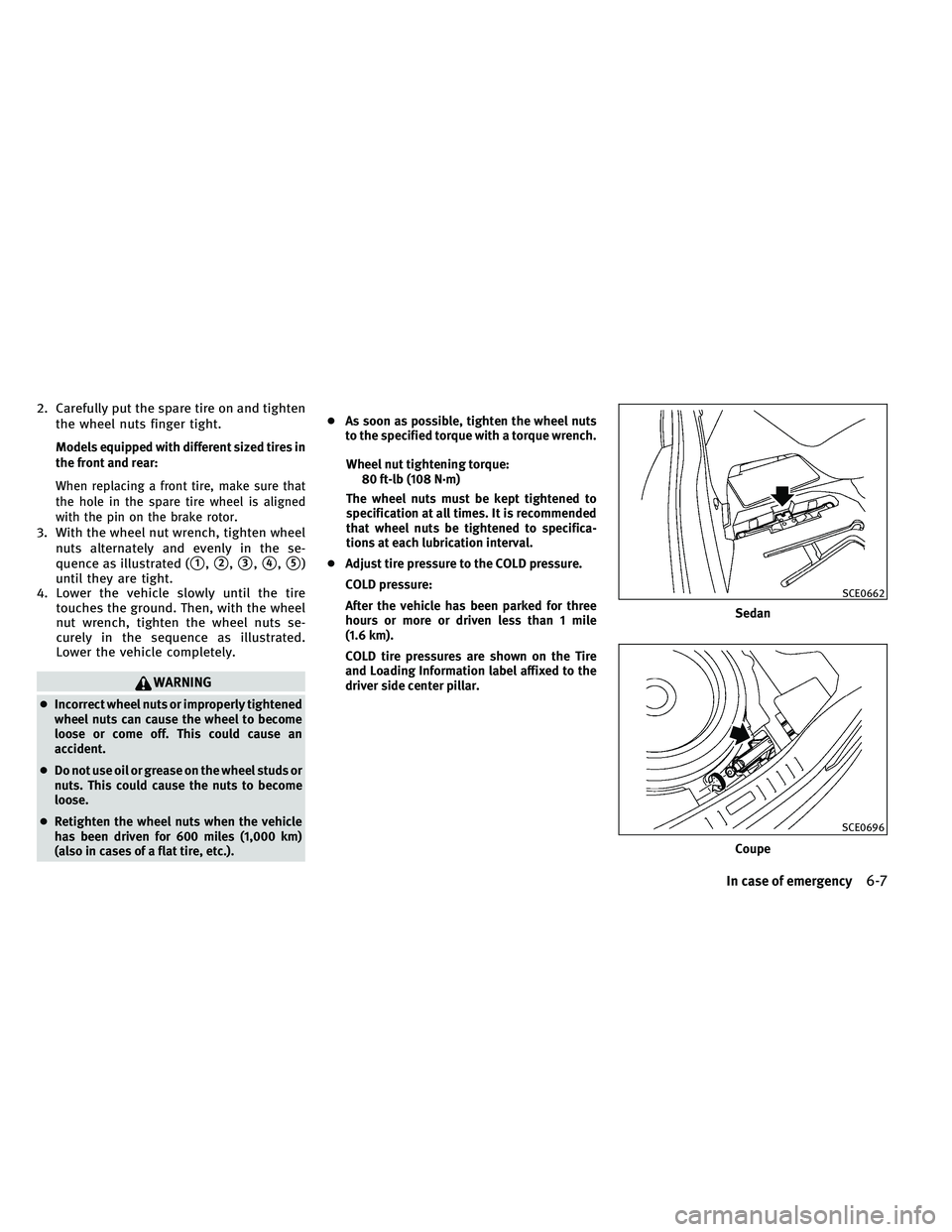 INFINITI G 2011  Owners Manual 2. Carefully put the spare tire on and tightenthe wheel nuts finger tight.
Models equipped with different sized tires in
the front and rear:
When replacing a front tire, make sure that
the hole in the