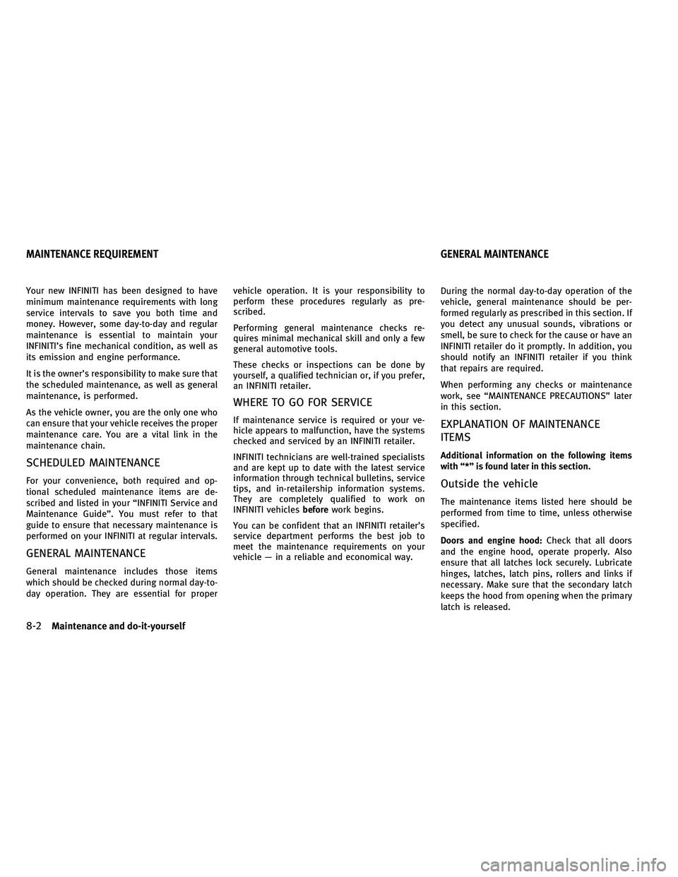 INFINITI G 2011  Owners Manual Your new INFINITI has been designed to have
minimum maintenance requirements with long
service intervals to save you both time and
money. However, some day-to-day and regular
maintenance is essential 