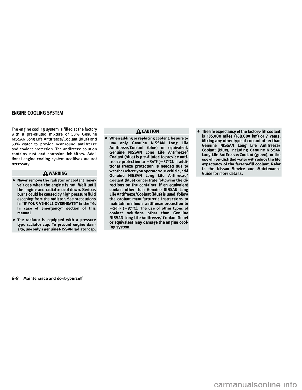 INFINITI G 2011  Owners Manual The engine cooling system is filled at the factory
with a pre-diluted mixture of 50% Genuine
NISSAN Long Life Antifreeze/Coolant (blue) and
50% water to provide year-round anti-freeze
and coolant prot