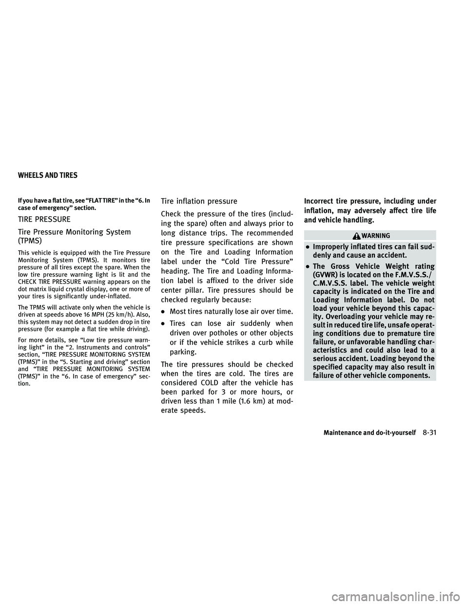 INFINITI G 2011 User Guide If you have a flat tire, see “FLAT TIRE” in the “6. In
case of emergency” section.
TIRE PRESSURE
Tire Pressure Monitoring System
(TPMS)
This vehicle is equipped with the Tire Pressure
Monitori