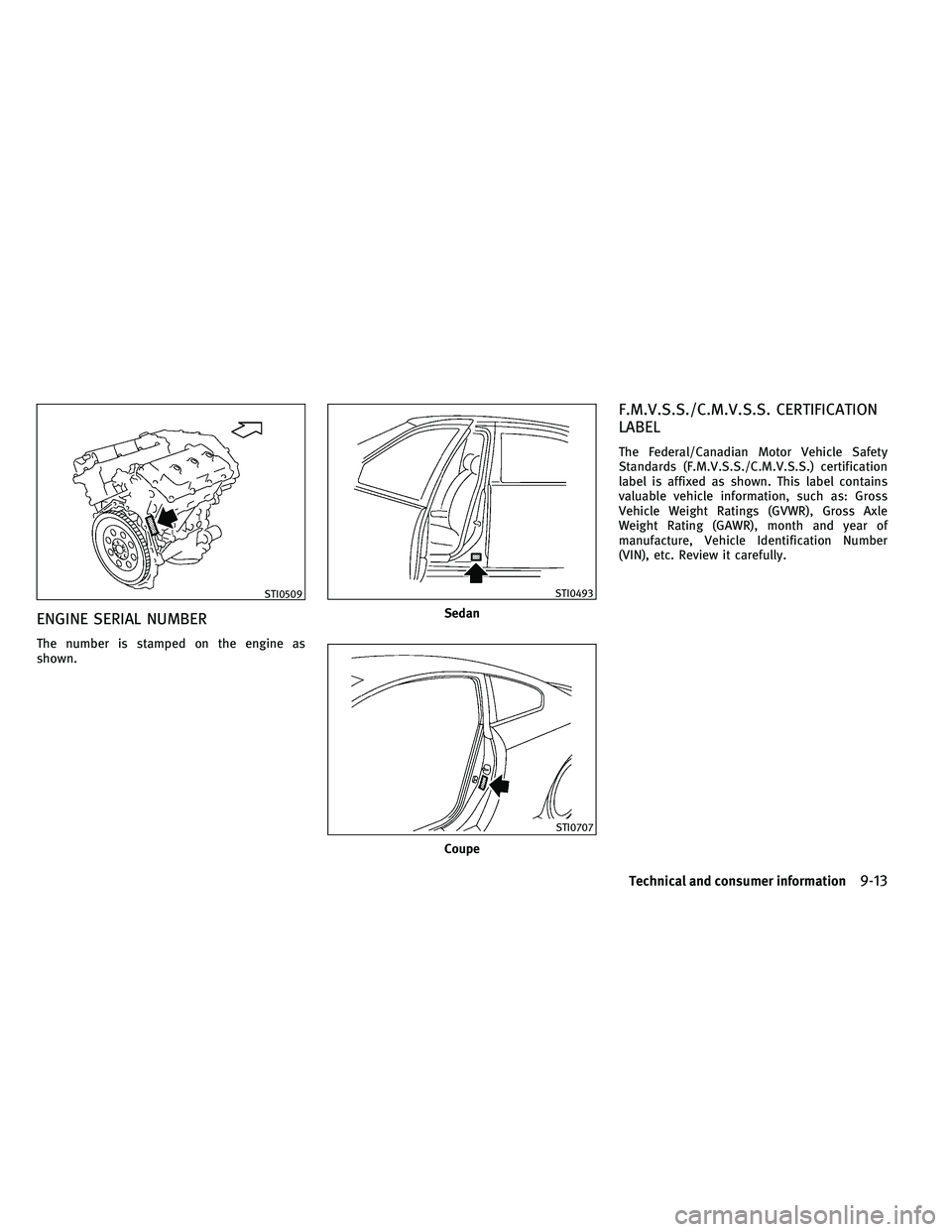 INFINITI G 2011  Owners Manual ENGINE SERIAL NUMBER
The number is stamped on the engine as
shown.
F.M.V.S.S./C.M.V.S.S. CERTIFICATION
LABEL
The Federal/Canadian Motor Vehicle Safety
Standards (F.M.V.S.S./C.M.V.S.S.) certification
l