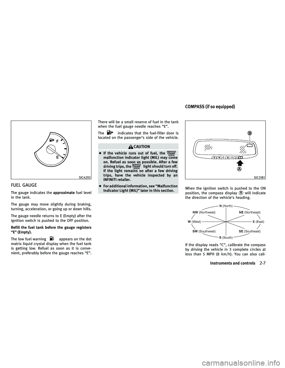 INFINITI G 2011  Owners Manual FUEL GAUGE
The gauge indicates theapproximatefuel level
in the tank.
The gauge may move slightly during braking,
turning, acceleration, or going up or down hills.
The gauge needle returns to E (Empty)