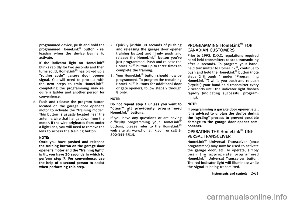 INFINITI G 2012  Owners Manual Black plate (139,1)
[ Edit: 2012/ 1/ 17 Model: V36-D ]
programmed device, push and hold the
programmed HomeLink®button - re-
leasing when the device begins to
activate.
5. If the indicator light on H