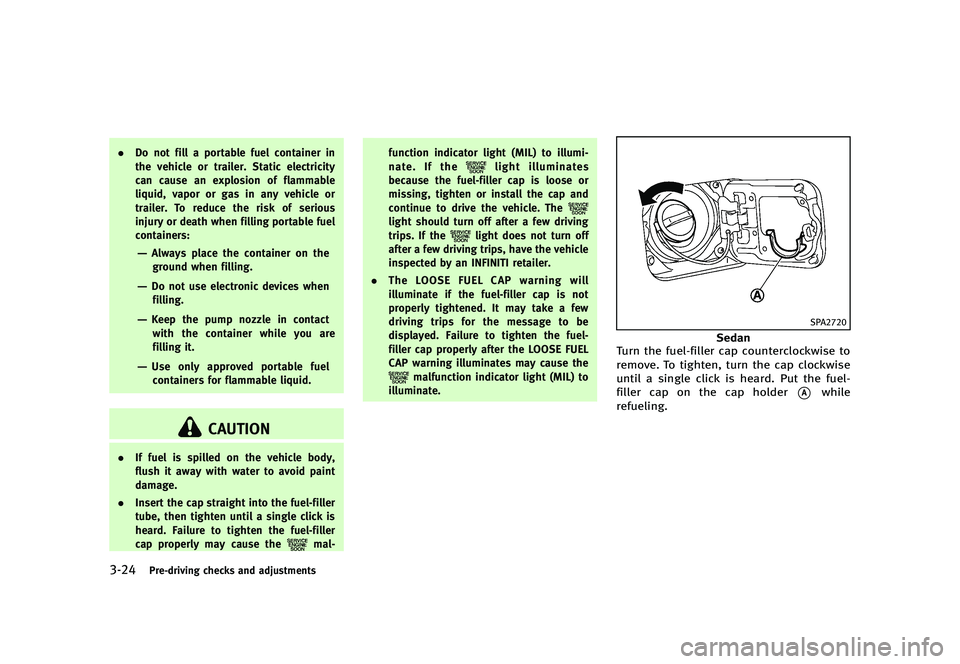 INFINITI G 2012  Owners Manual Black plate (166,1)
[ Edit: 2012/ 1/ 17 Model: V36-D ]
3-24Pre-driving checks and adjustments
.Do not fill a portable fuel container in
the vehicle or trailer. Static electricity
can cause an explosio
