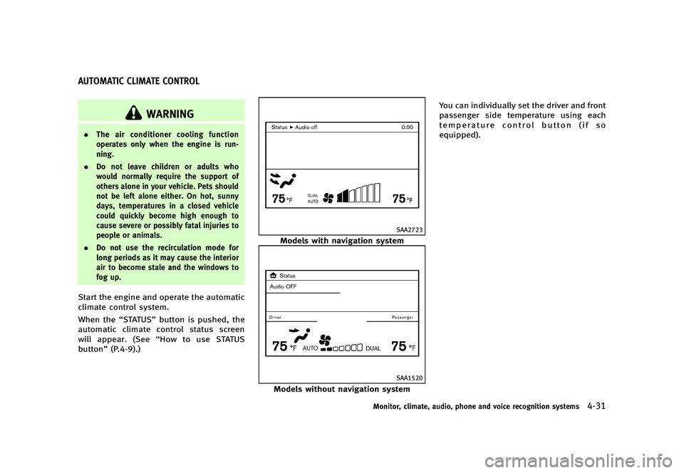 INFINITI G 2012 Owners Manual Black plate (209,1)
[ Edit: 2012/ 1/ 17 Model: V36-D ]
GUID-75B26382-3BA8-4480-A2A3-F834A9B75BC4
WARNING
.The air conditioner cooling function
operates only when the engine is run-
ning.
. Do not leav