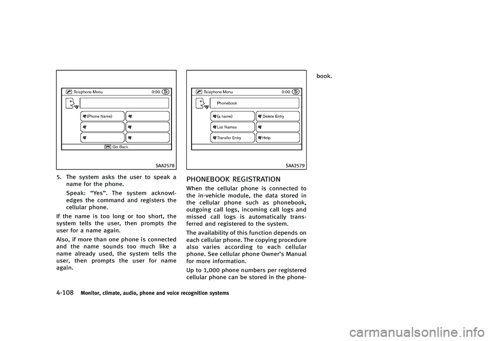 INFINITI G 2012  Owners Manual Black plate (286,1)
[ Edit: 2012/ 1/ 17 Model: V36-D ]
4-108Monitor, climate, audio, phone and voice recognition systems
SAA2578
5. The system asks the user to speak aname for the phone.
Speak: “Yes