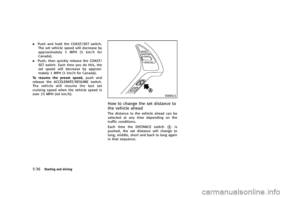 INFINITI G 2012  Owners Manual Black plate (356,1)
[ Edit: 2012/ 1/ 17 Model: V36-D ]
5-36Starting and driving
.Push and hold the COAST/SET switch.
The set vehicle speed will decrease by
approximately 5 MPH (5 km/h for
Canada).
. P