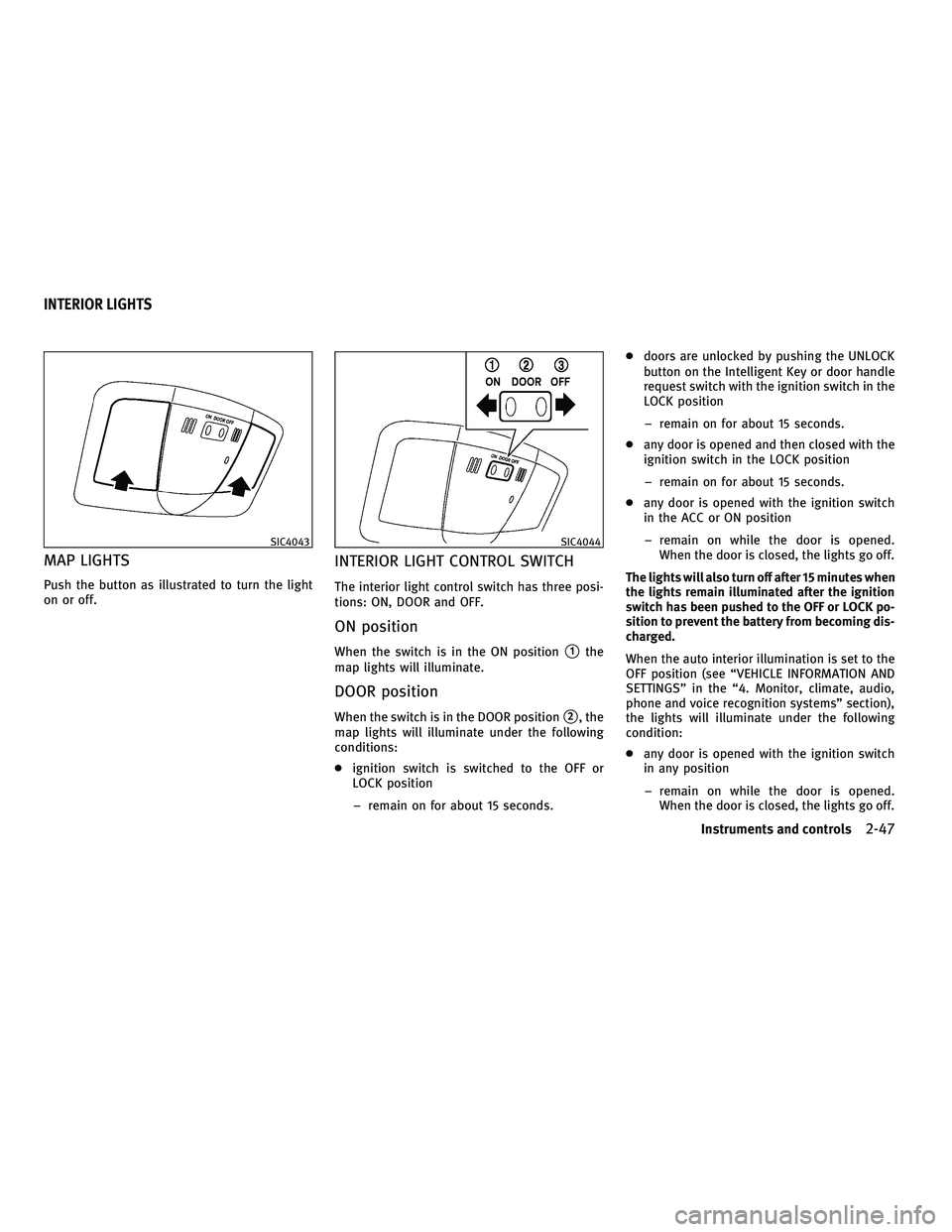 INFINITI G-CONVERTIBLE 2010  Owners Manual MAP LIGHTS
Push the button as illustrated to turn the light
on or off.
INTERIOR LIGHT CONTROL SWITCH
The interior light control switch has three posi-
tions: ON, DOOR and OFF.
ON position
When the swi