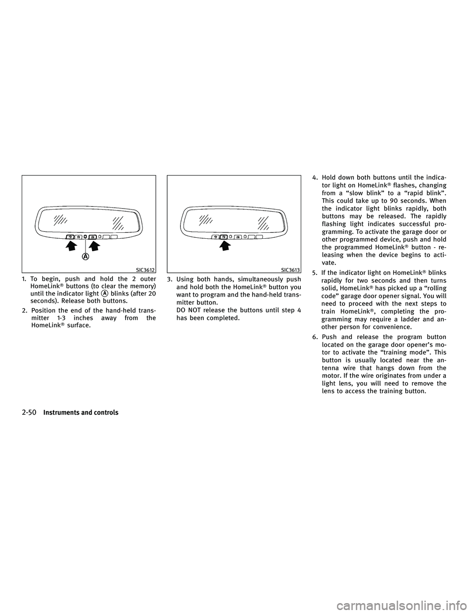 INFINITI G-CONVERTIBLE 2010  Owners Manual 1. To begin, push and hold the 2 outerHomeLink buttons (to clear the memory)
until the indicator light
Ablinks (after 20
seconds). Release both buttons.
2. Position the end of the hand-held trans- m
