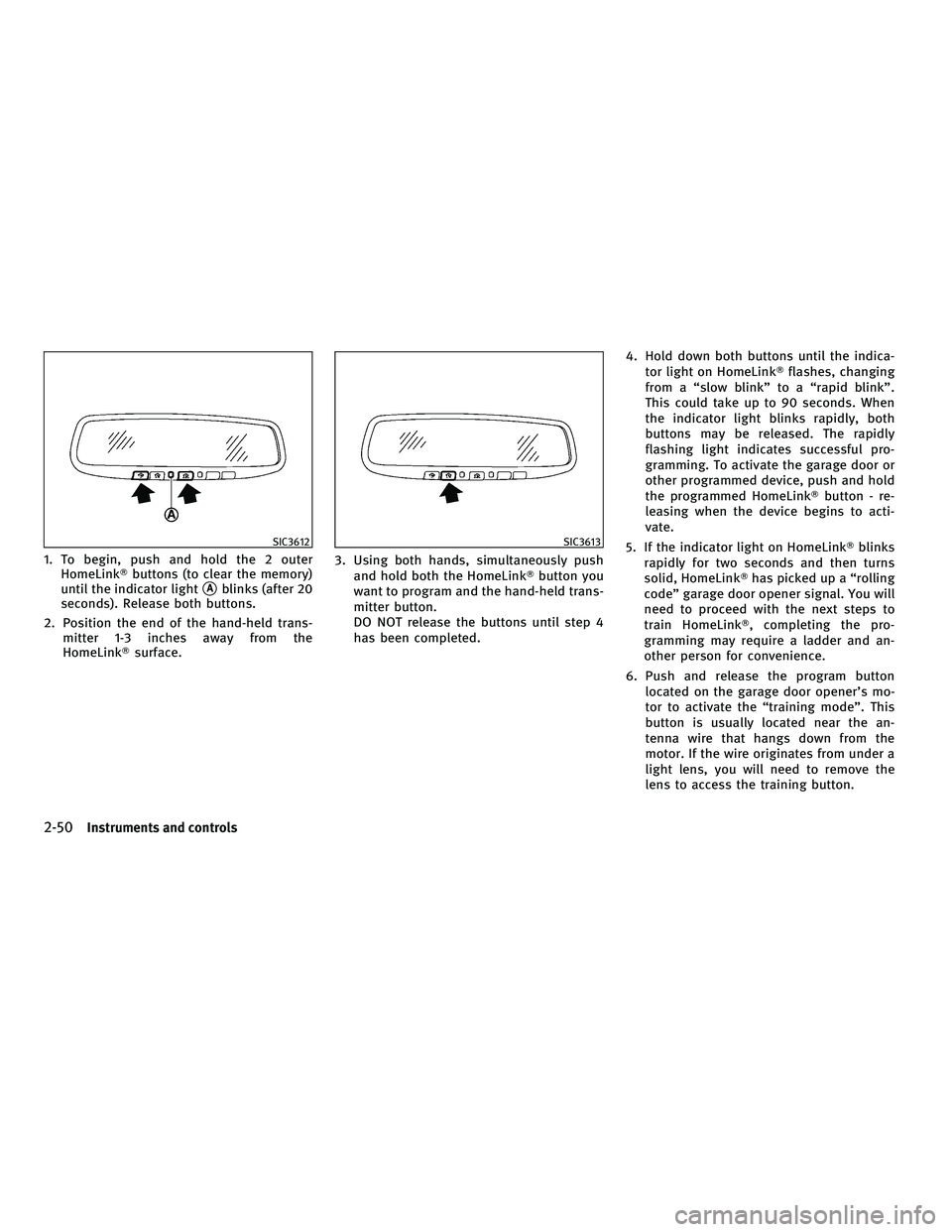 INFINITI G-CONVERTIBLE 2010  Owners Manual 1. To begin, push and hold the 2 outerHomeLink buttons (to clear the memory)
until the indicator light
Ablinks (after 20
seconds). Release both buttons.
2. Position the end of the hand-held trans- m