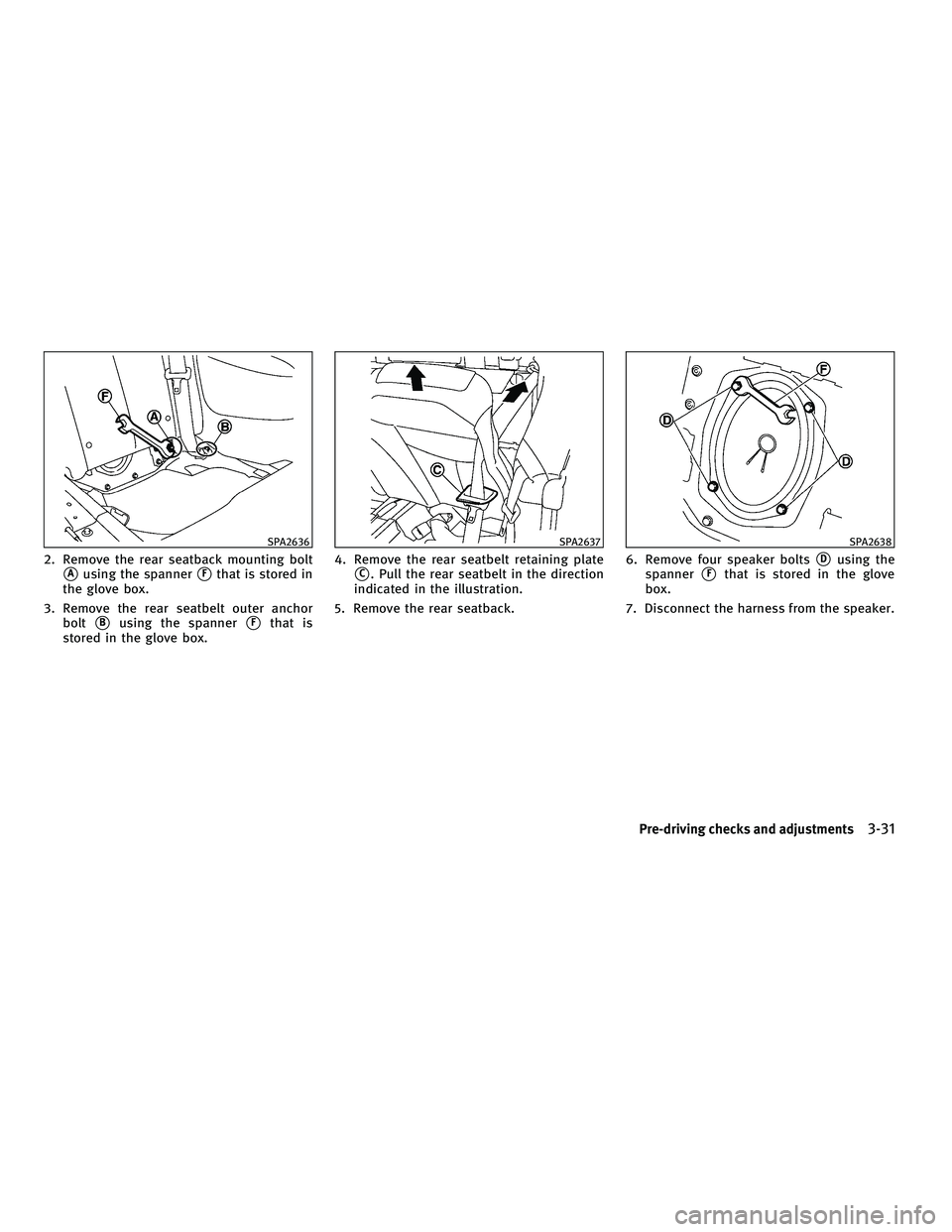 INFINITI G-CONVERTIBLE 2010  Owners Manual 2. Remove the rear seatback mounting bolt
Ausing the spannerFthat is stored in
the glove box.
3. Remove the rear seatbelt outer anchor bolt
Busing the spannerFthat is
stored in the glove box. 4. R