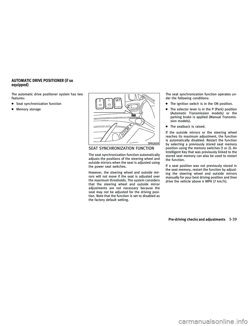 INFINITI G-CONVERTIBLE 2010  Owners Manual The automatic drive positioner system has two
features:
●Seat synchronization function
● Memory storage
SEAT SYNCHRONIZATION FUNCTION
The seat synchronization function automatically
adjusts the po