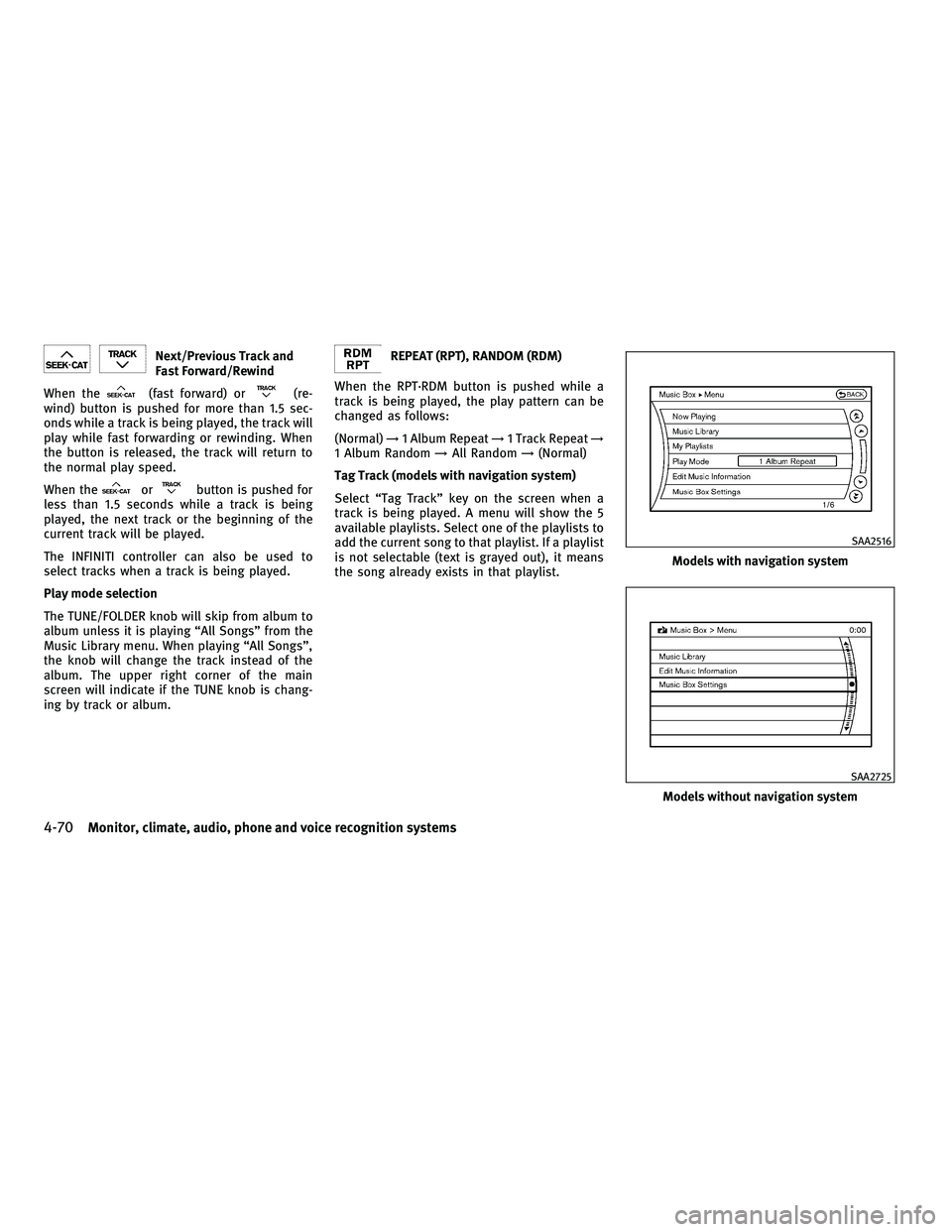 INFINITI G-CONVERTIBLE 2010  Owners Manual Next/Previous Track and
Fast Forward/Rewind
When the
(fast forward) or(re-
wind) button is pushed for more than 1.5 sec-
onds while a track is being played, the track will
play while fast forwarding o