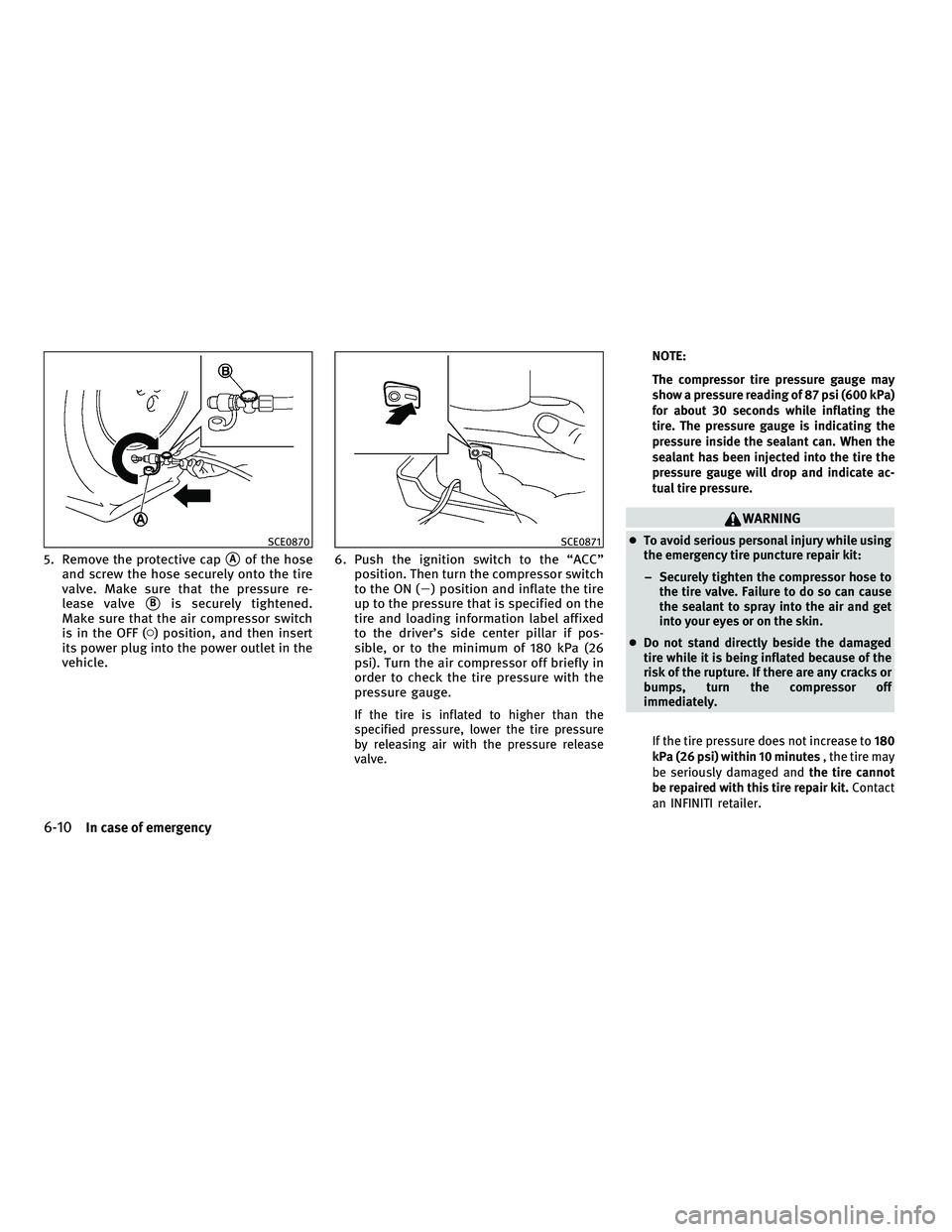 INFINITI G-CONVERTIBLE 2010  Owners Manual 5. Remove the protective capAof the hose
and screw the hose securely onto the tire
valve. Make sure that the pressure re-
lease valve
Bis securely tightened.
Make sure that the air compressor switch
