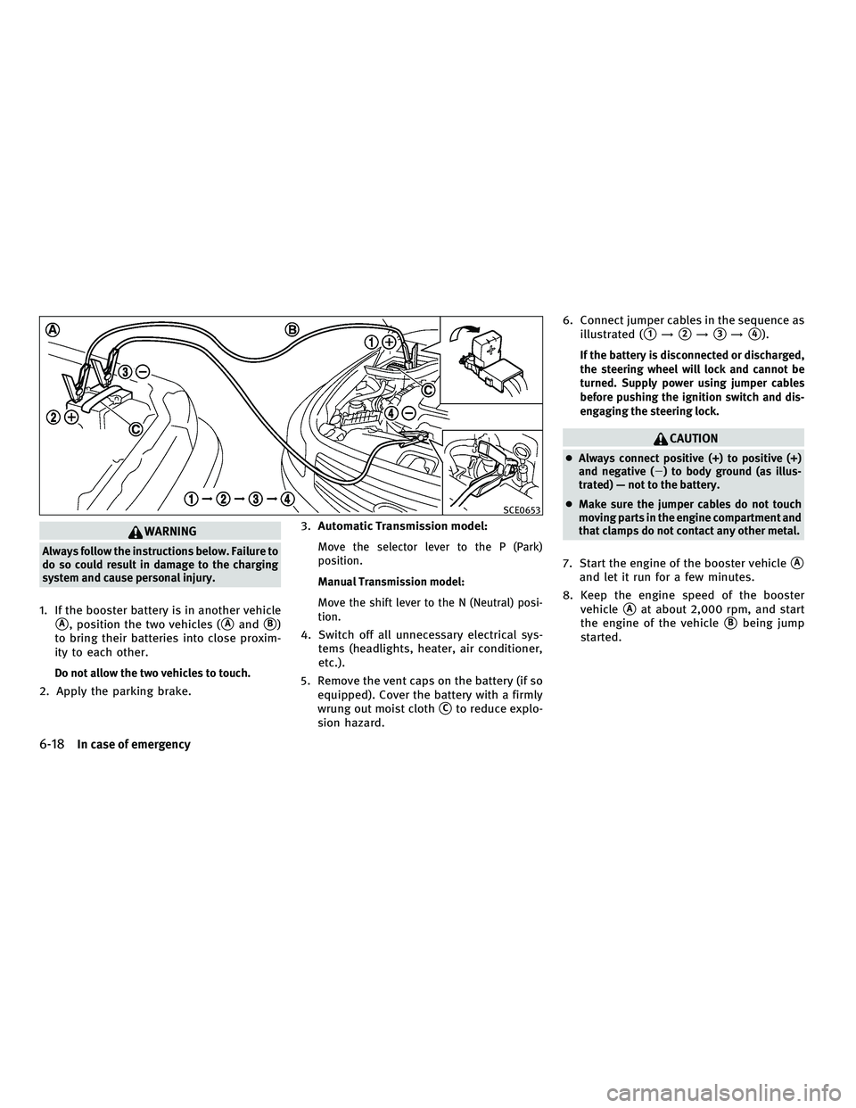 INFINITI G-CONVERTIBLE 2010  Owners Manual WARNING
Always follow the instructions below. Failure to
do so could result in damage to the charging
system and cause personal injury.
1. If the booster battery is in another vehicle
A, position the