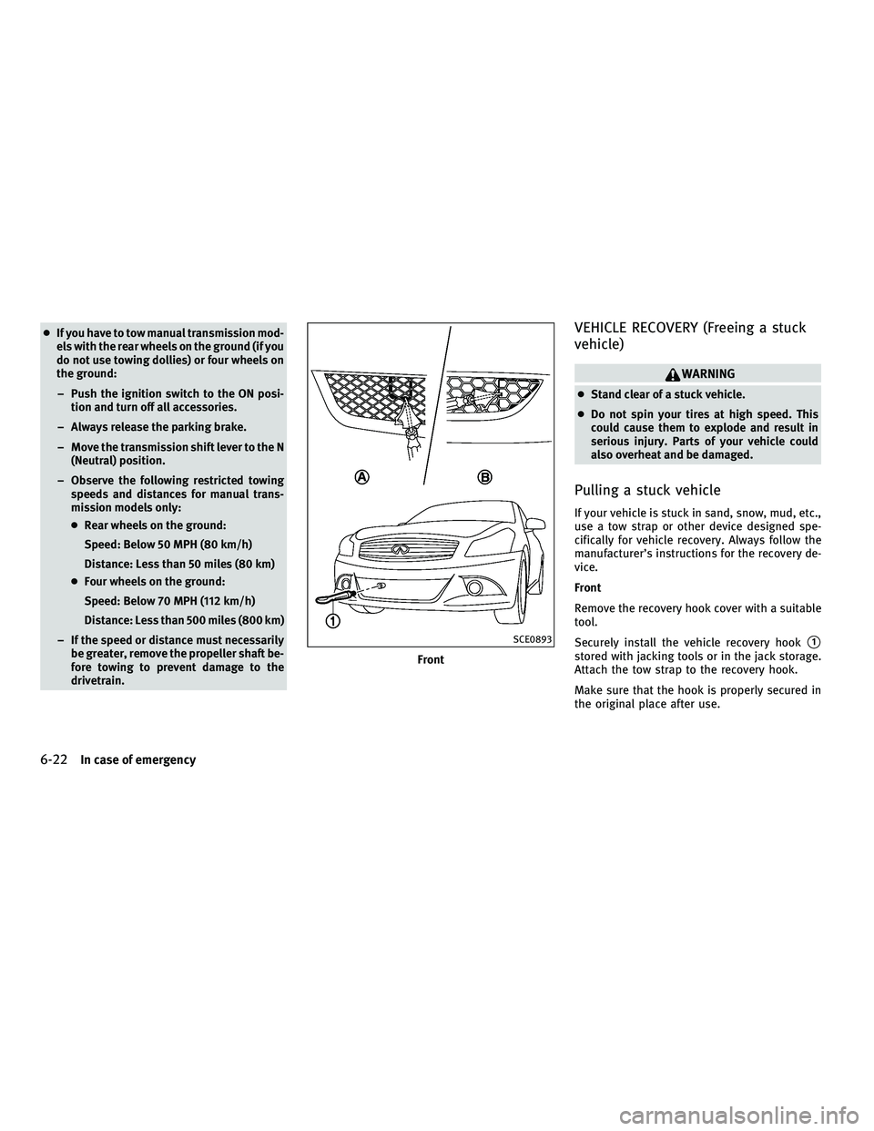 INFINITI G-CONVERTIBLE 2010  Owners Manual ●If you have to tow manual transmission mod-
els with the rear wheels on the ground (if you
do not use towing dollies) or four wheels on
the ground:
– Push the ignition switch to the ON posi- tion