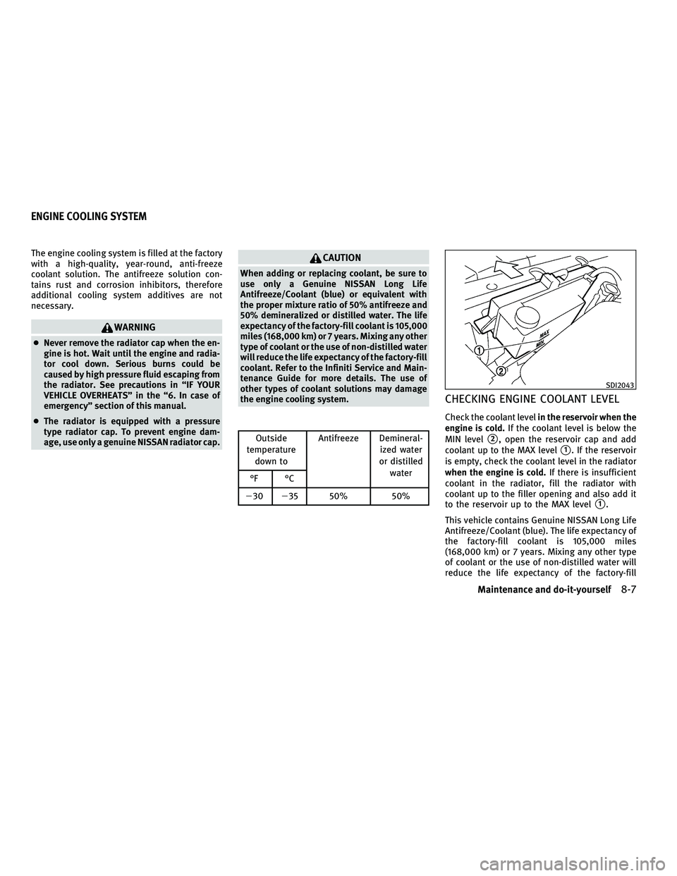 INFINITI G-CONVERTIBLE 2010  Owners Manual The engine cooling system is filled at the factory
with a high-quality, year-round, anti-freeze
coolant solution. The antifreeze solution con-
tains rust and corrosion inhibitors, therefore
additional