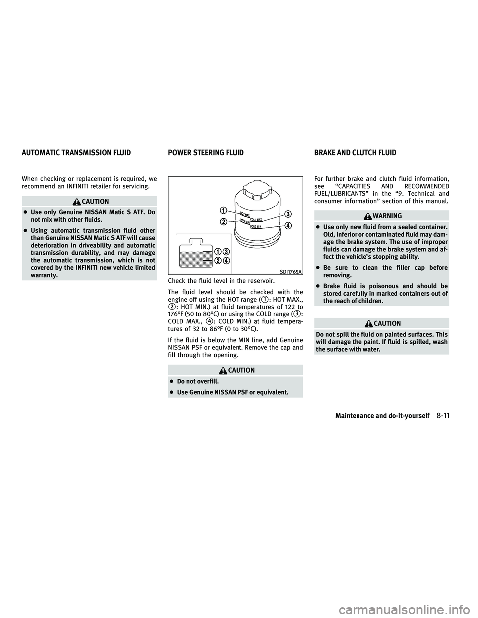 INFINITI G-CONVERTIBLE 2010  Owners Manual When checking or replacement is required, we
recommend an INFINITI retailer for servicing.
CAUTION
●Use only Genuine NISSAN Matic S ATF. Do
not mix with other fluids.
● Using automatic transmissio