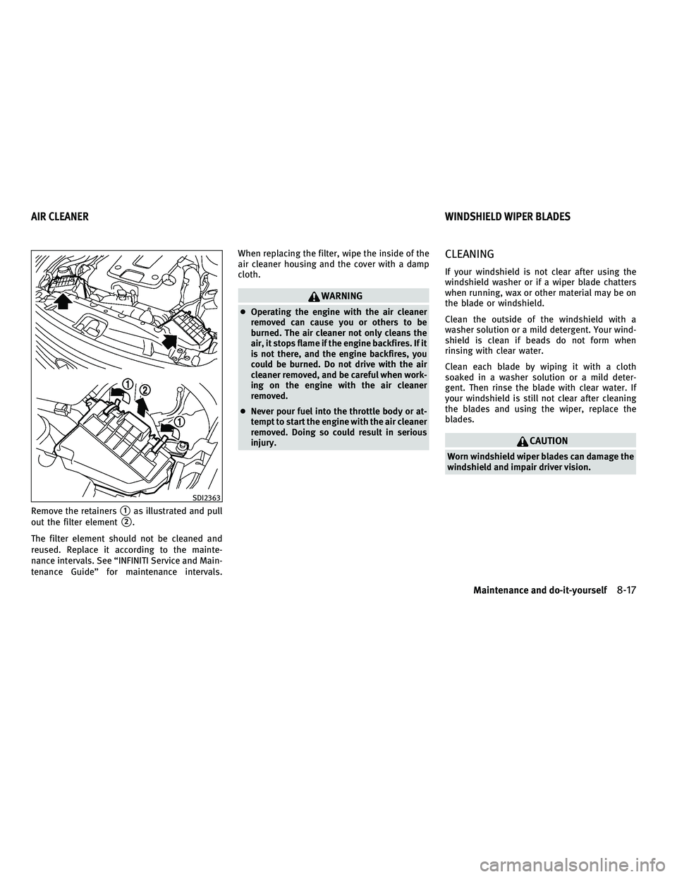 INFINITI G-CONVERTIBLE 2010  Owners Manual Remove the retainers1as illustrated and pull
out the filter element
2.
The filter element should not be cleaned and
reused. Replace it according to the mainte-
nance intervals. See “INFINITI Servi