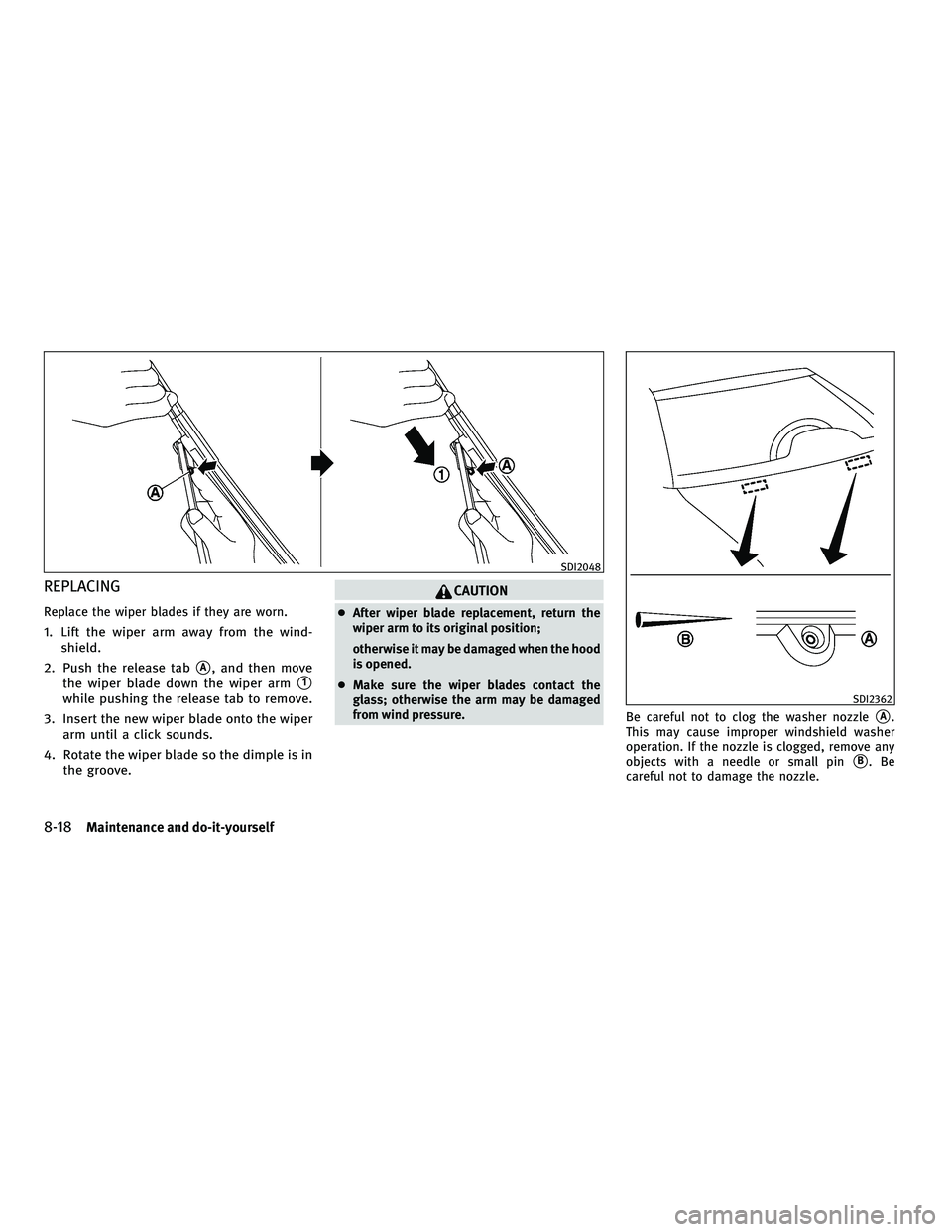 INFINITI G-CONVERTIBLE 2010  Owners Manual REPLACING
Replace the wiper blades if they are worn.
1. Lift the wiper arm away from the wind-shield.
2. Push the release tab
A, and then move
the wiper blade down the wiper arm
1
while pushing the 