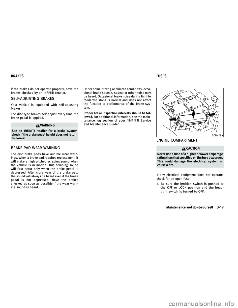 INFINITI G-CONVERTIBLE 2010  Owners Manual If the brakes do not operate properly, have the
brakes checked by an INFINITI retailer.
SELF-ADJUSTING BRAKES
Your vehicle is equipped with self-adjusting
brakes.
The disc-type brakes self-adjust ever