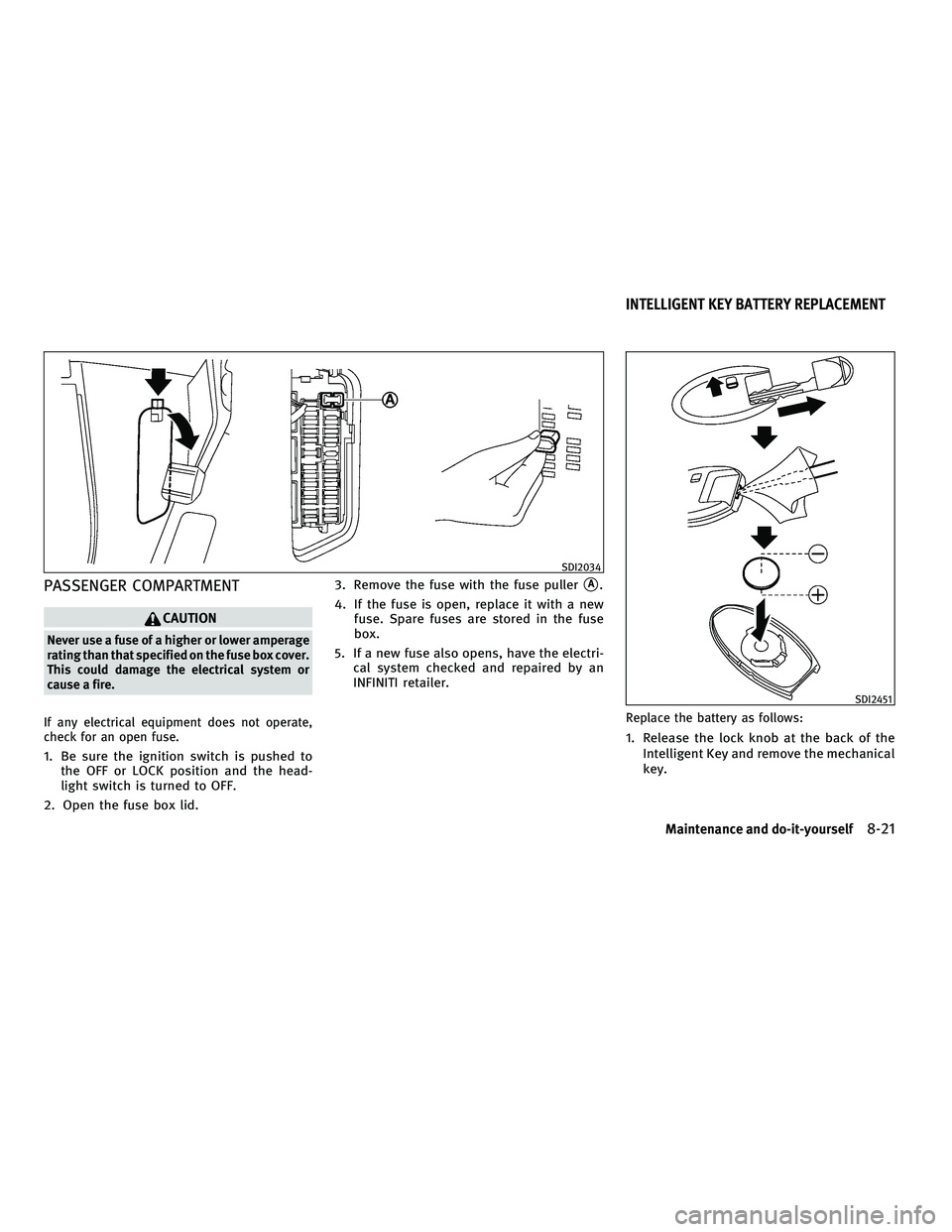 INFINITI G-CONVERTIBLE 2010 Owners Manual PASSENGER COMPARTMENT
CAUTION
Never use a fuse of a higher or lower amperage
rating than that specified on the fuse box cover.
This could damage the electrical system or
cause a fire.
If any electrica INFINITI G-CONVERTIBLE 2010 Owners Manual PASSENGER COMPARTMENT
CAUTION
Never use a fuse of a higher or lower amperage
rating than that specified on the fuse box cover.
This could damage the electrical system or
cause a fire.
If any electrica